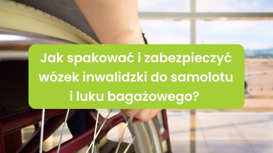 Jak spakować i zabezpieczyć wózek inwalidzki do samolotu i luku bagażowego?